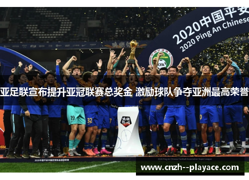 亚足联宣布提升亚冠联赛总奖金 激励球队争夺亚洲最高荣誉 亚足联宣布提升亚冠联赛总奖金 激励球队争夺亚洲最高荣誉