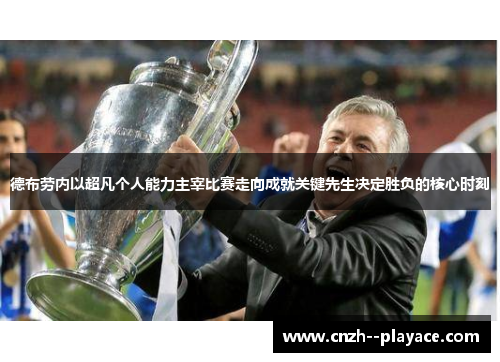 德布劳内以超凡个人能力主宰比赛走向成就关键先生决定胜负的核心时刻 德布劳内以超凡个人能力主宰比赛走向成就关键先生决定胜负的核心时刻