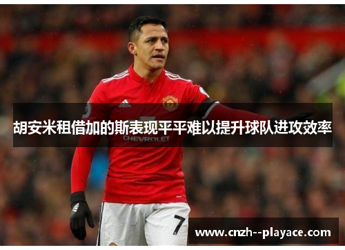 胡安米租借加的斯表现平平难以提升球队进攻效率