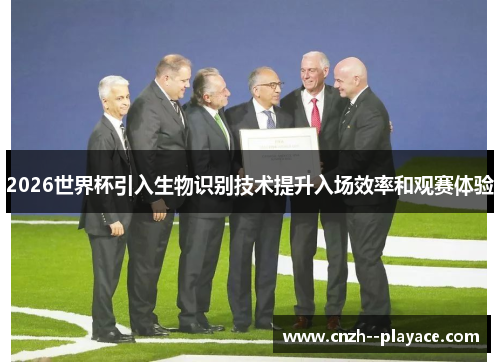 2026世界杯引入生物识别技术提升入场效率和观赛体验