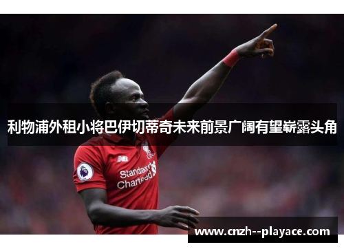 利物浦外租小将巴伊切蒂奇未来前景广阔有望崭露头角