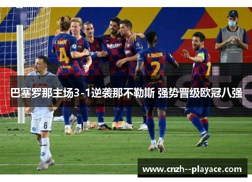 巴塞罗那主场3-1逆袭那不勒斯 强势晋级欧冠八强 巴塞罗那主场3-1逆袭那不勒斯 强势晋级欧冠八强