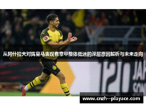 从阿什拉夫对阵皇马表现看意甲整体低迷的深层原因解析与未来走向 从阿什拉夫对阵皇马表现看意甲整体低迷的深层原因解析与未来走向