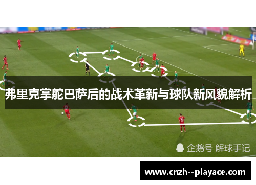 弗里克掌舵巴萨后的战术革新与球队新风貌解析 弗里克掌舵巴萨后的战术革新与球队新风貌解析