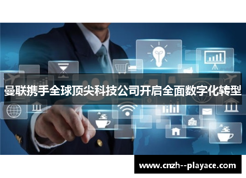 曼联携手全球顶尖科技公司开启全面数字化转型 曼联携手全球顶尖科技公司开启全面数字化转型