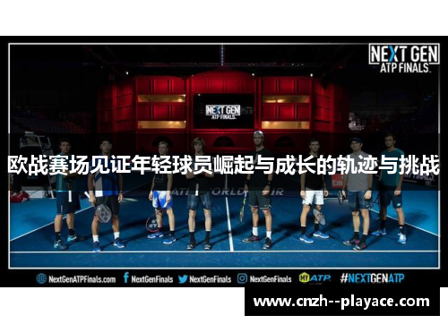 欧战赛场见证年轻球员崛起与成长的轨迹与挑战 欧战赛场见证年轻球员崛起与成长的轨迹与挑战