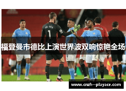 福登曼市德比上演世界波双响惊艳全场