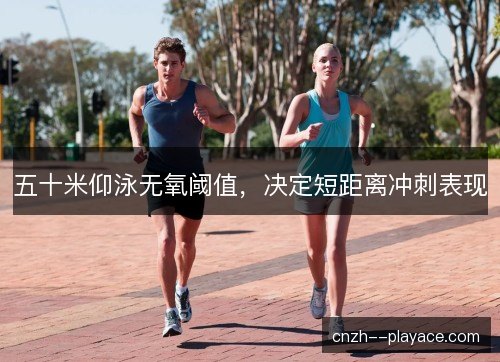 五十米仰泳无氧阈值，决定短距离冲刺表现